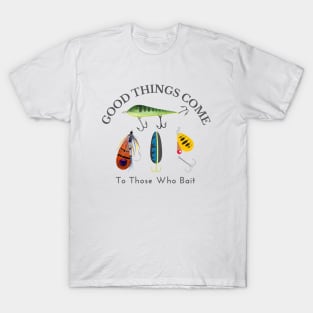 Good Things Come to Those Who Bait T-Shirt